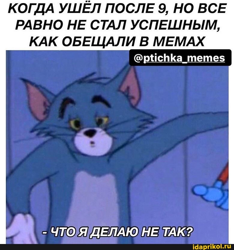 КОГДА УШЕЛ ПОСЛЕ 9, НО ВСЕ
РАВНО НЕ СТАЛ УСПЕШНЫМ,
КАК ОБЕЩАЛИ В МЕМАХ
@ptichka_memes