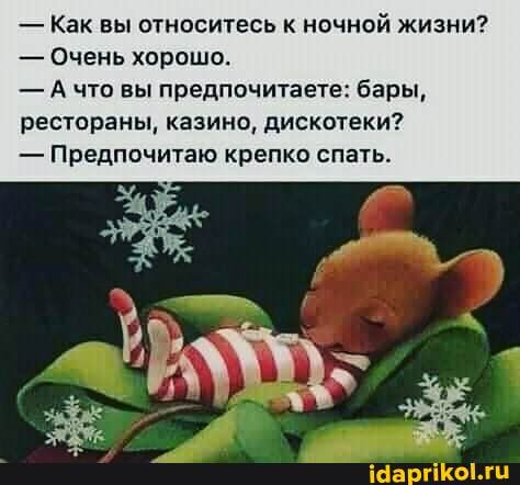 - Как вы относитесь к ночной жизни?
- Очень хорошо.
- Ачто вы предпочитаете: бары, рестораны, казино, дискотеки?
- Предпочитаю крепко спать.