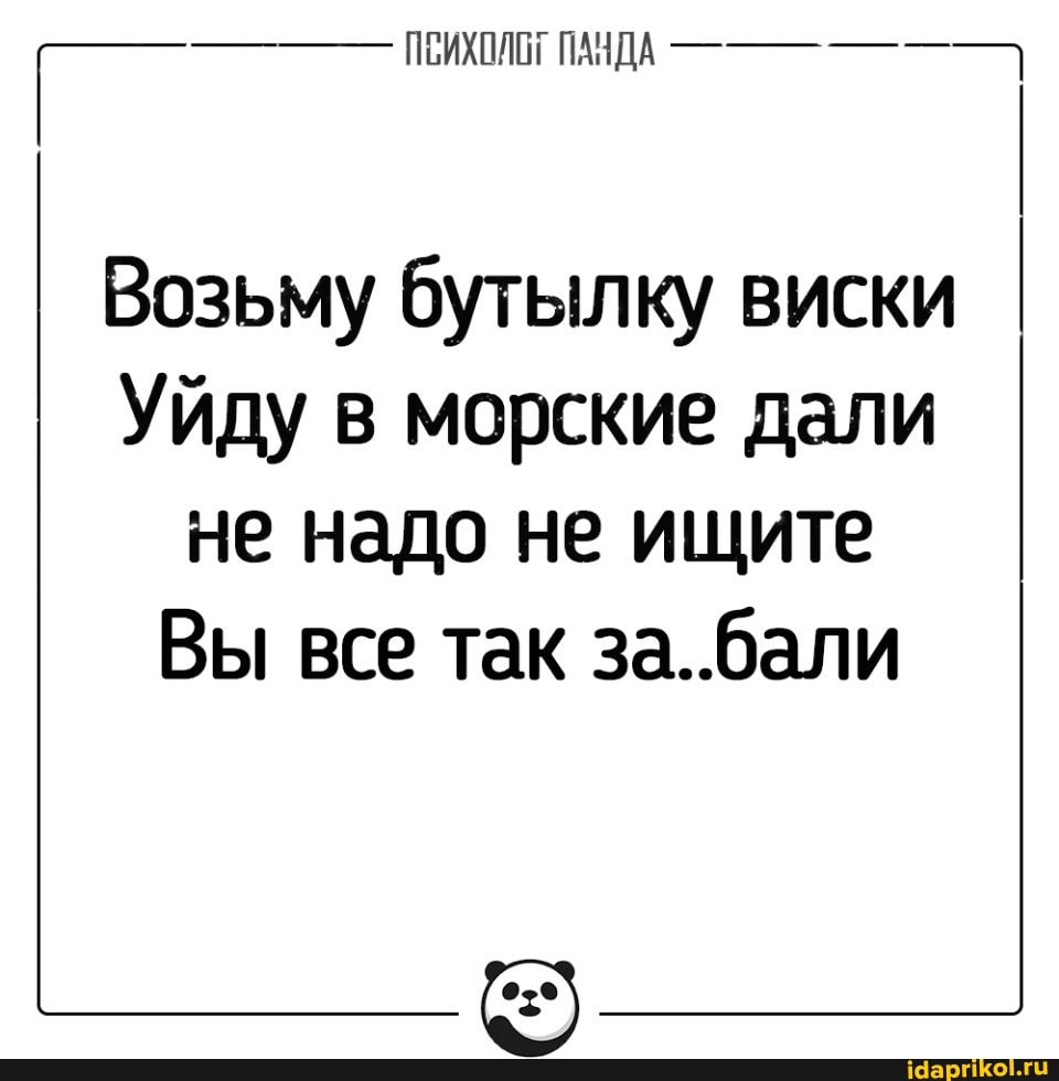 ПАНДА
Возьму бутылку виски
Уйду в морские дали не надо не ищите
Вы все так за..бали