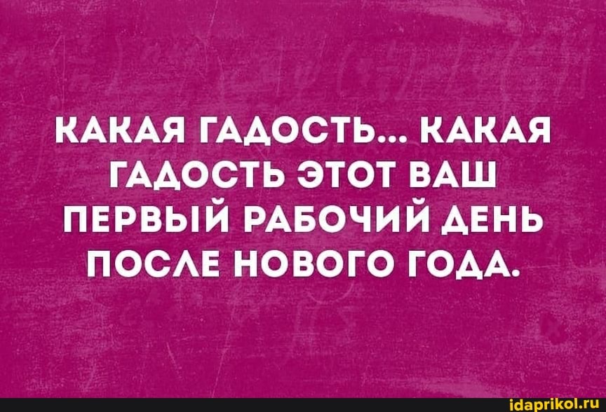 КАКАЯ ГАДОСТЬ... КАКАЯ ГАДОСТЬ ЭТОТ ВАШ ПЕРВЫЙ РАБОЧИЙ ДЕНЬ ПОСЛЕ НОВОГО ГОДА.