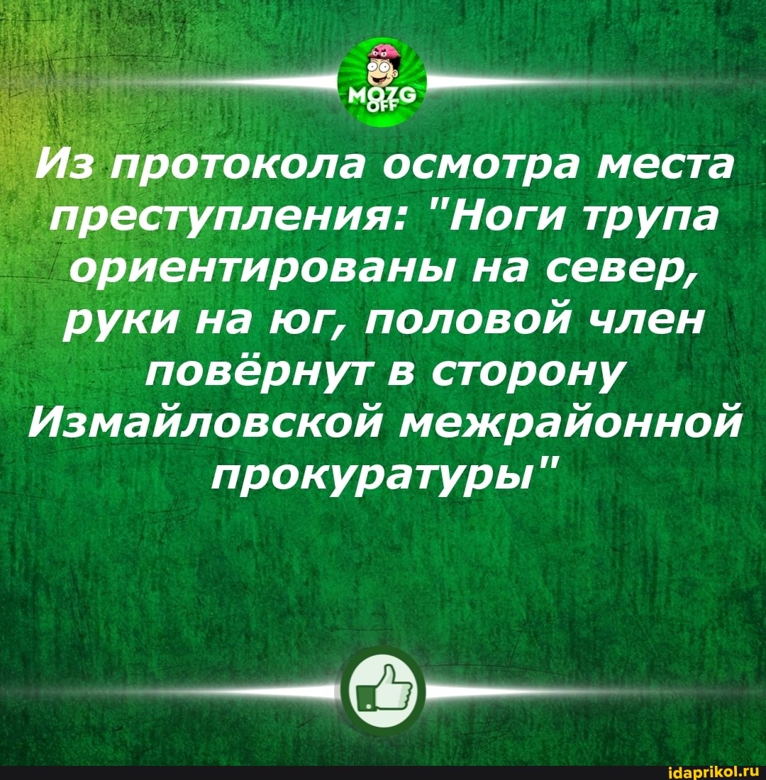 Из протокола осмотра места преступления: "Ноги трупа ориентированы на север, руки на юг, половой член повёрнут в сторону
Измайловской межрайонной
прокуратуры"