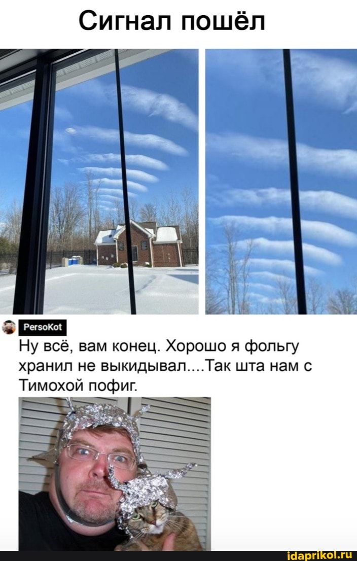 Сигнал пошёл
Ну всё, вам конец. Хорошо я фольгу хранил не выкидывал....Так шта нам с
Тимохой пофиг.