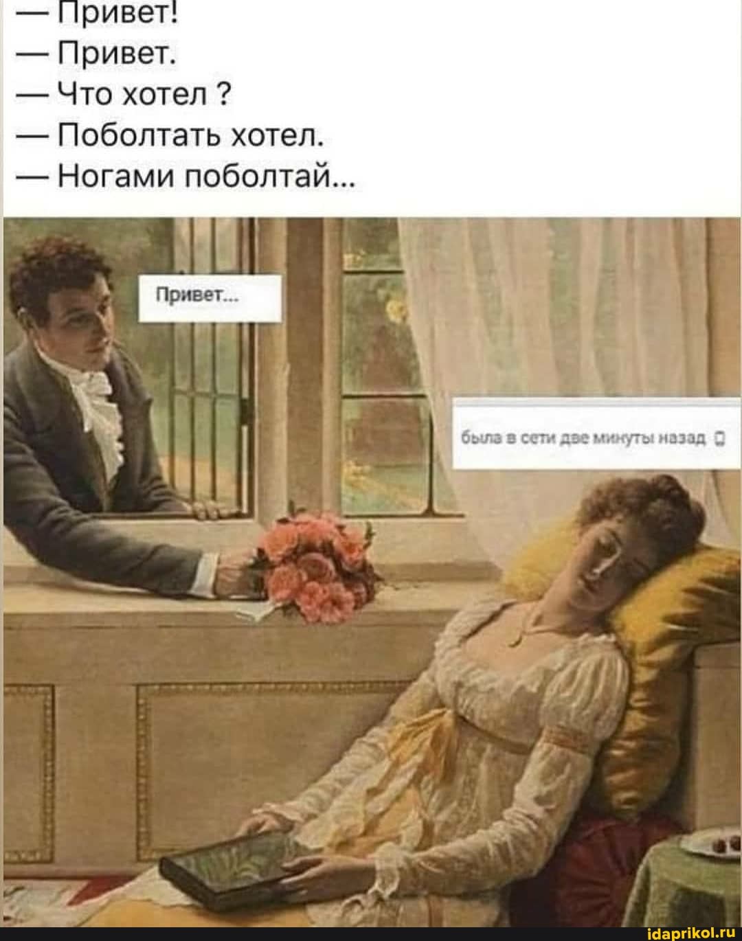 ривет:
- Привет.
- Что хотел ?
- Поболтать хотел.
- Ногами поболтай...
была в сети дзе минуты назад