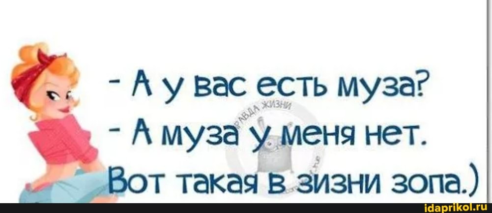 - Ау вас есть муза?
- муза у. меня нет.
Вот такая в.зизни зопа.)
