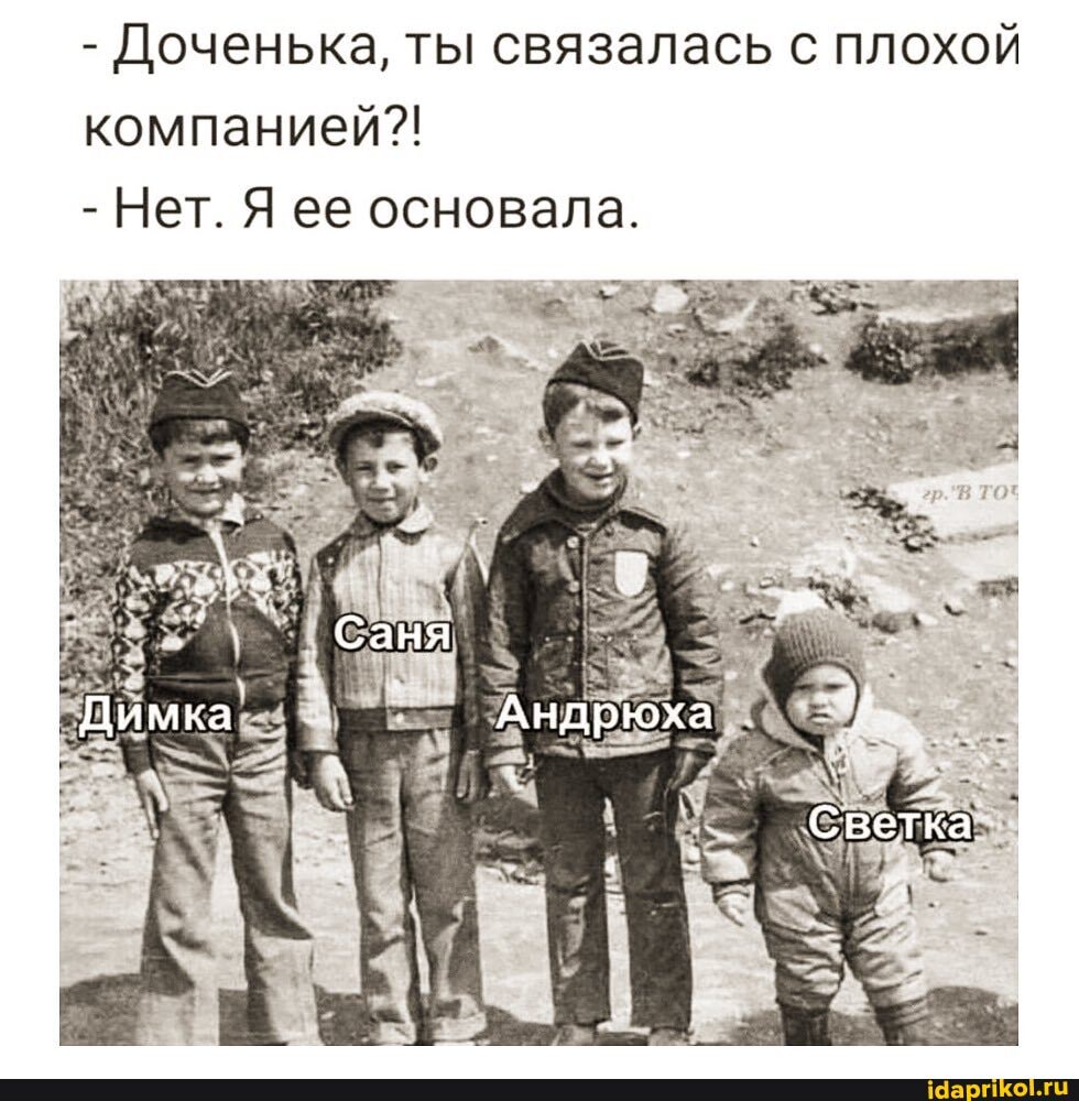 ты связалась с плохой Доченька,
компанией?!
Нет. Я ее основала.