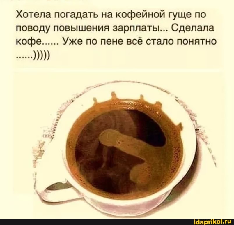 Хотела погадать на кофейной гуще по поводу повышения зарплаты... Сделала кофе...... Уже по пене всё стало понятно