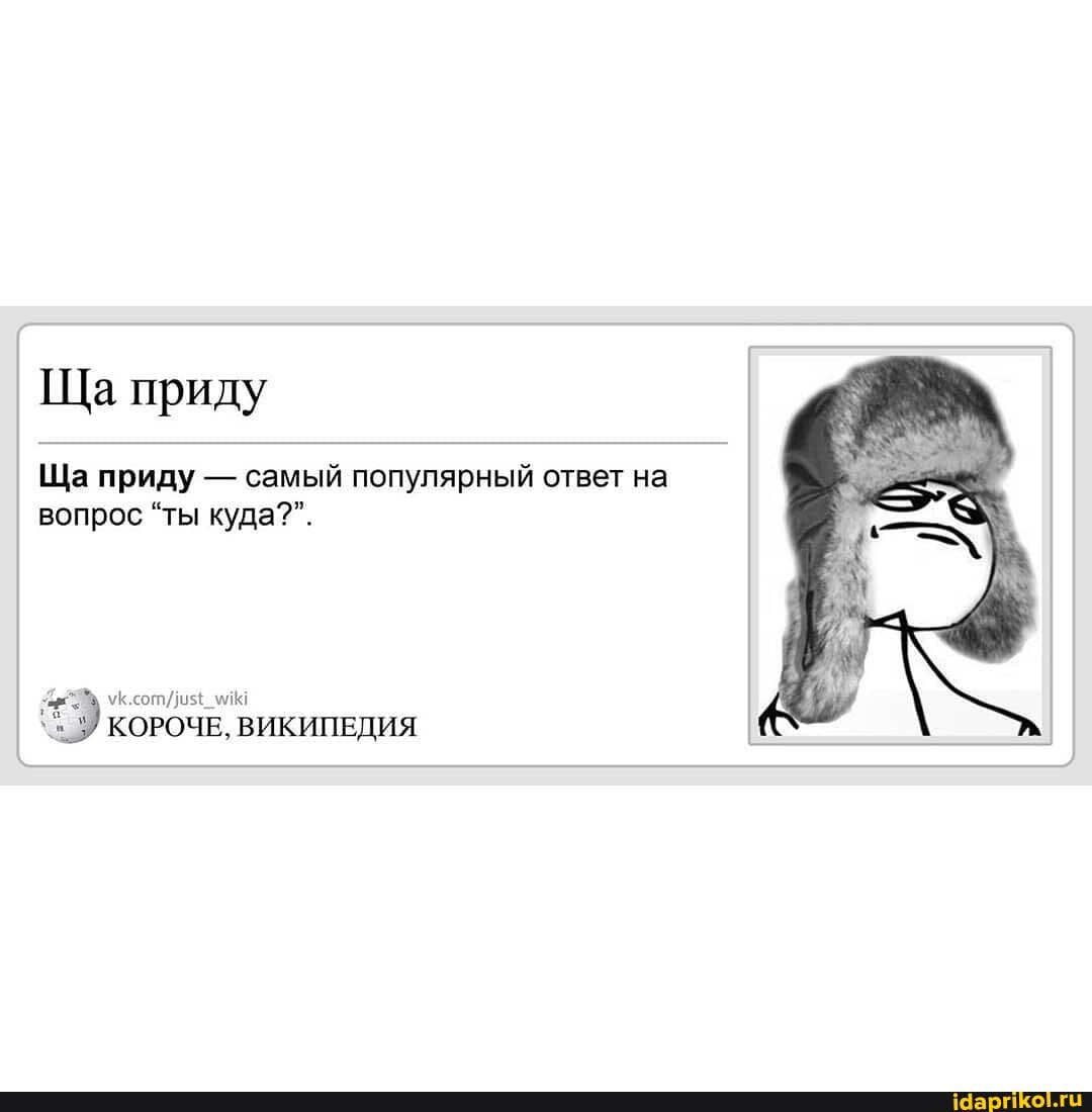 Ща приду
Ща приду - самый популярный ответ на вопрос "ты куда?".
уксот/ ма
КОРОЧЕ, ВИКИПЕДИЯ