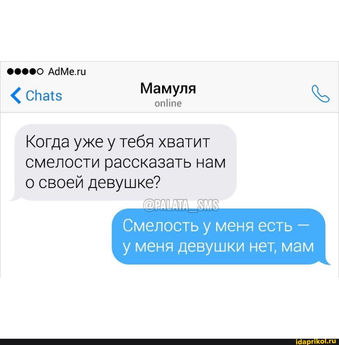 Mamyna
Когда уже у тебя хватит
смелости рассказать нам
о своей девушке?
Смелость у меня есть у девушки