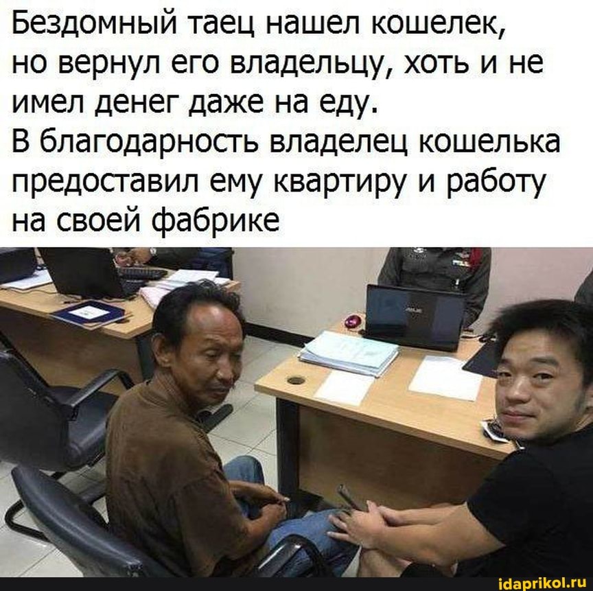 Бездомный таец нашел кошелек,
но вернул его владельцу, хоть и не
имел денег даже на еду.
В благодарность владелец кошелька предоставил ему квартиру и работу
на своей фабрике