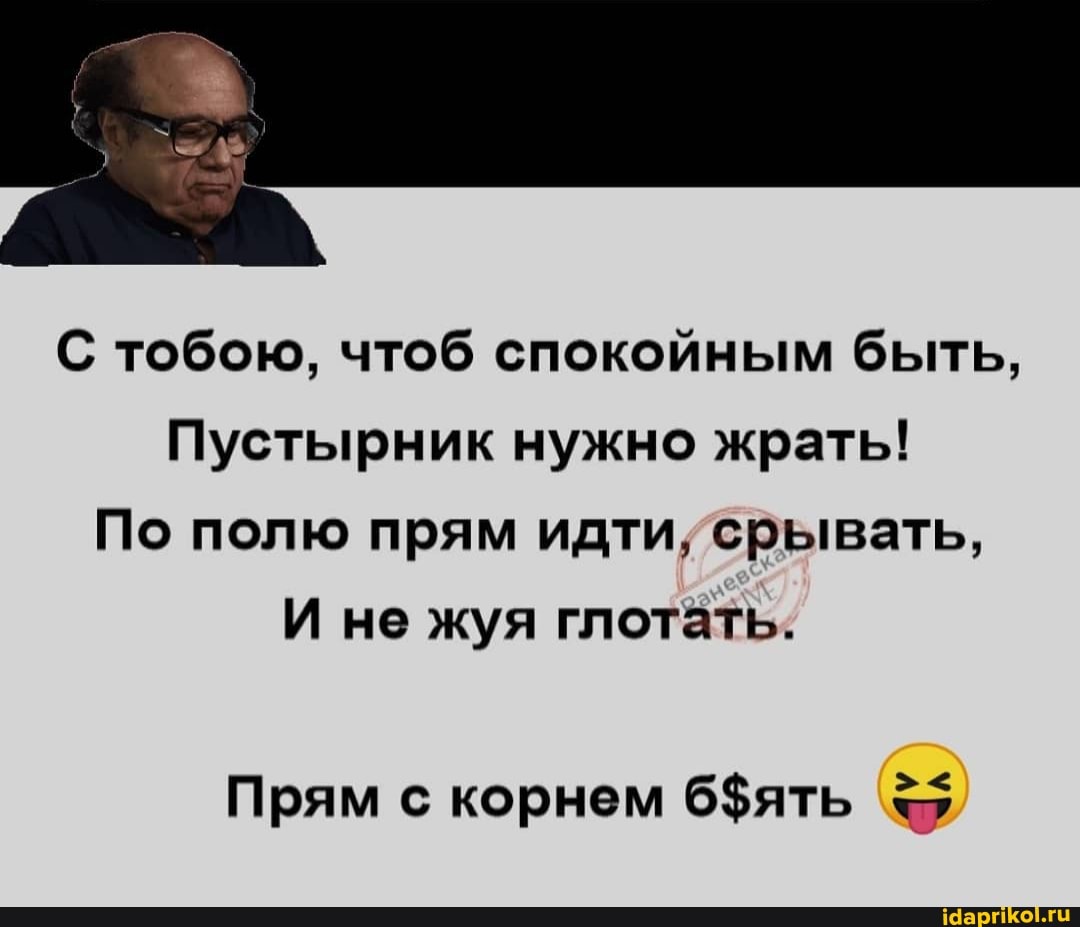 С тобою, чтоб спокойным быть,
Пустырник нужно жрать!
По полю прям идти, срывать,
И не жуя глотать.
> <
Прям с корнем