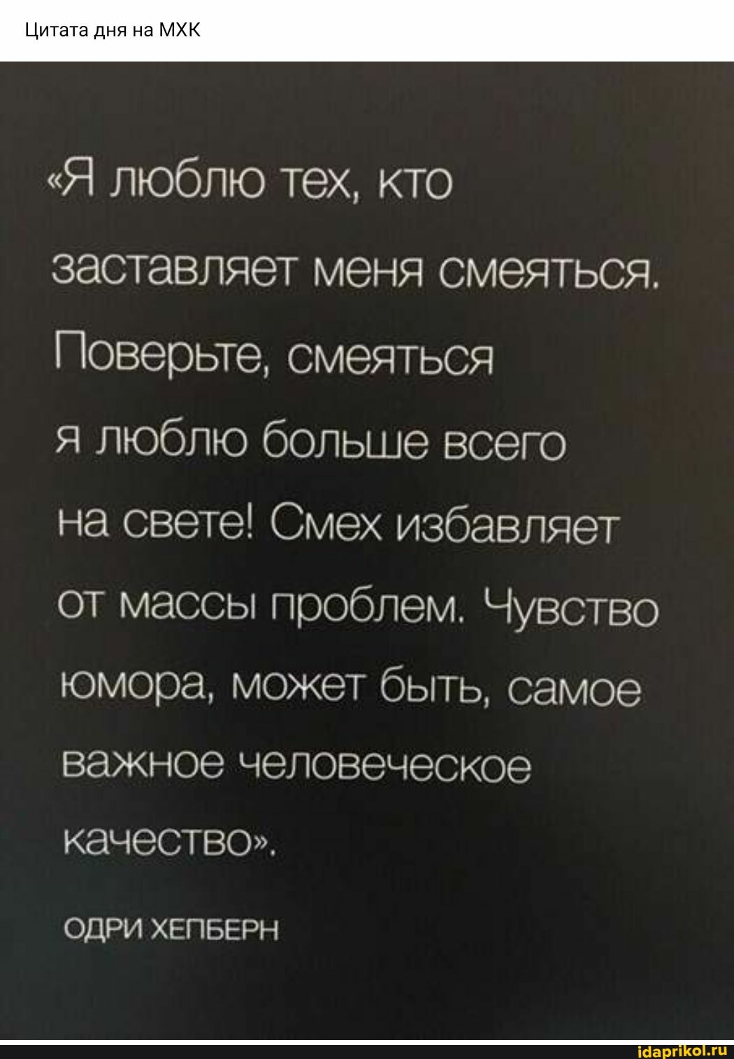 Цитата дня на МХК
"Я люблю тех, кто
заставляет меня смеяться.
Поверьте, смеяться
я люблю больше всего
на свете! Смех избавляет от массы проблем. Чувство юмора, может быть, самое
важное человеческое качество".
ОДРИ ХЕПБЕРН