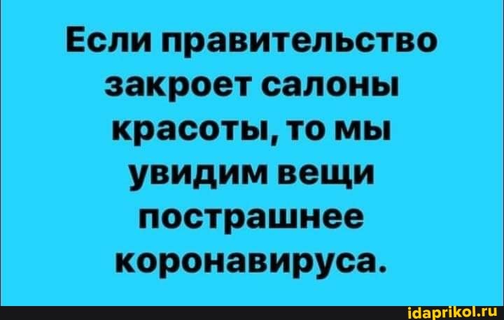 Если правительство
закроет салоны
красоты, то мы
увидим вещи
пострашнее
коронавируса.