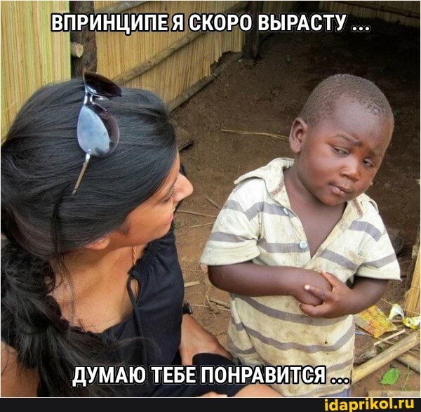 ВПРИНЦИПЕ Я СКОРО ВЫРАСТУ
ДУМАЮ ТЕБЕ ПОНРАВИТСЯ