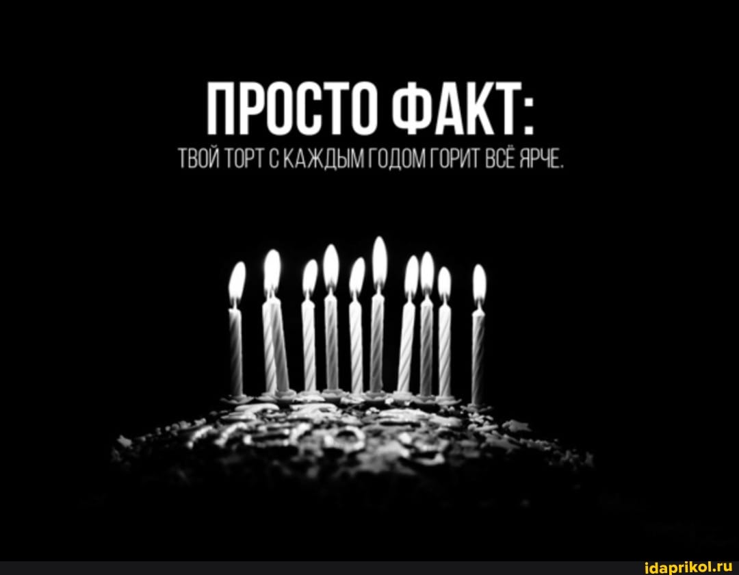 ПРОСТО ФАКТ:
ТВОЙ ТОРТ С КАЖДЫМ ГОДОМ ГОРИТ ВСЕ ЯРЧЕ.