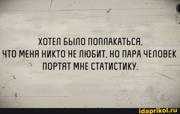 ХОТЕЛ БЫЛО ПОПЛАКАТЬСЯ.
ЧТО МЕНЯ НИКТО НЕ ЛЮБИТ, НО ПАРА ЧЕЛОВЕК ПОРТЯТ МНЕ СТАТИСТИКУ.