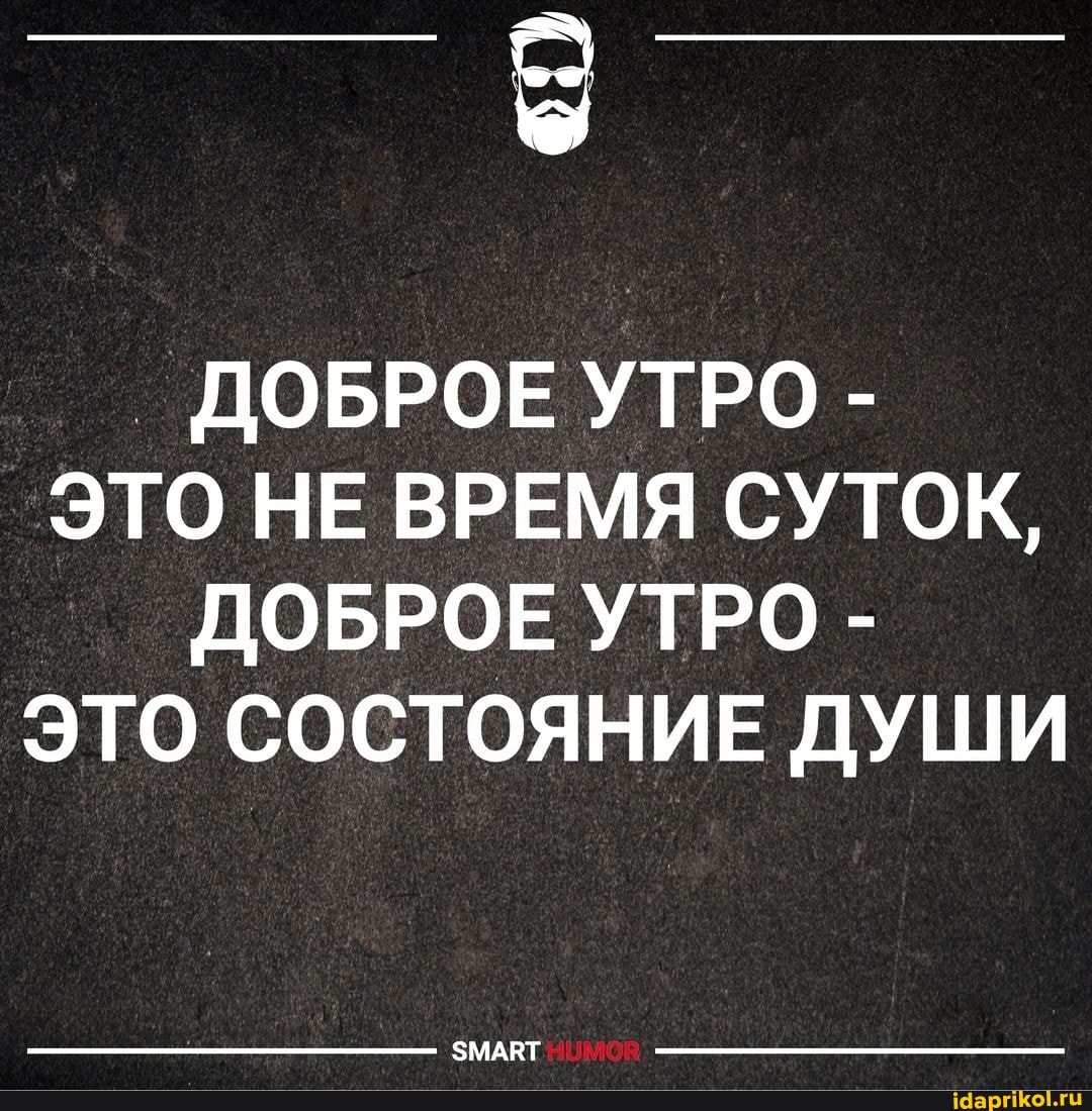 ДОБРОЕ УТРО -
ЭТО НЕ ВРЕМЯ СУТОК,
ДОБРОЕ УТРО -
ЭТО СОСТОЯНИЕ ДУШИ
ЗМАКТ
