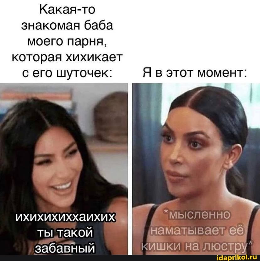 Какая-то знакомая баба моего парня, которая хихикает с его шуточек:
ихихихиххаихих
ты такой
забавный
Я в этот момент:
мысленно
наматывает ает её кишки на люстру