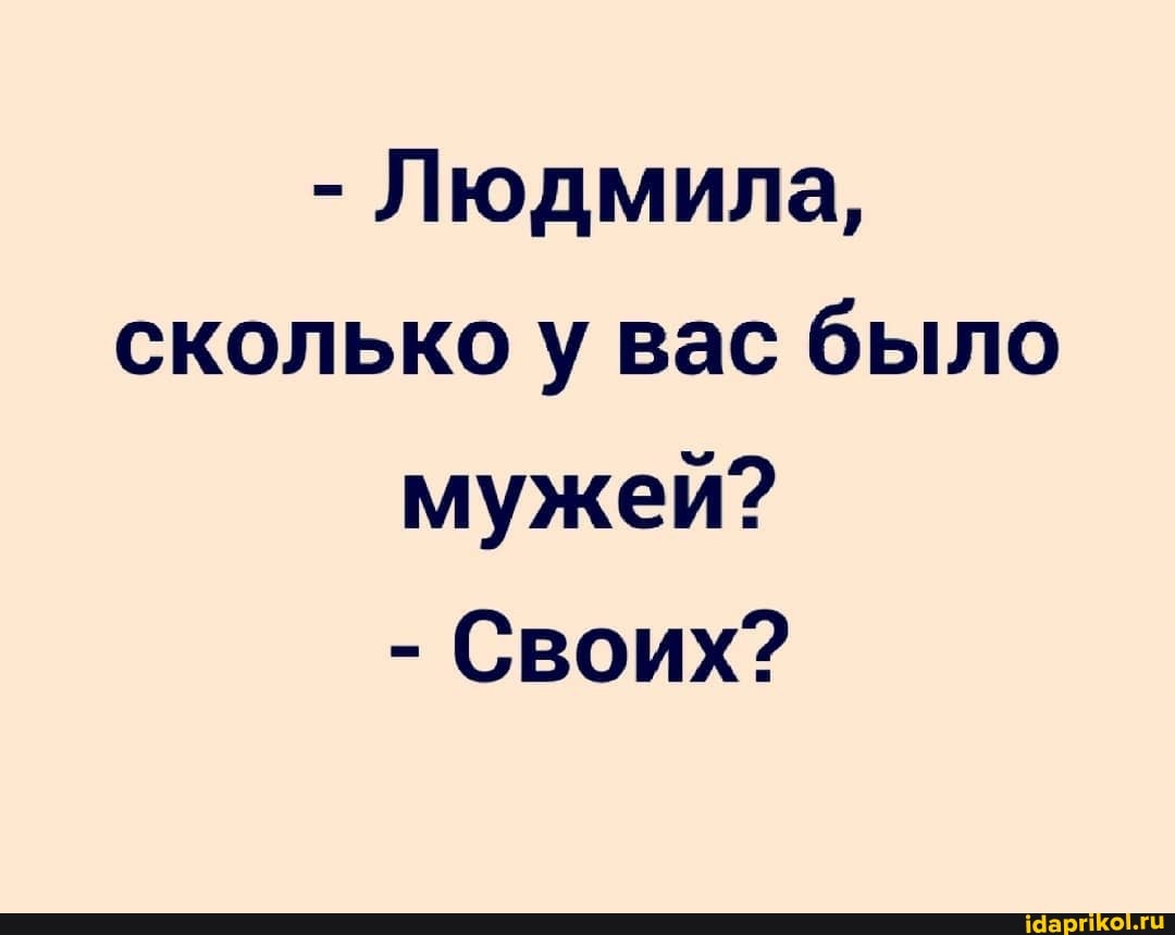 - Людмила, сколько у вас было мужей?
- Своих?