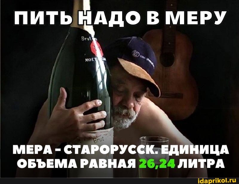 ПИТЬ НАДО В МЕРУ
МЕРА - СТАРОРУССК. ЕДИНИЦА ОБЪЕМА РАВНАЯ 26,24 ЛИТРА