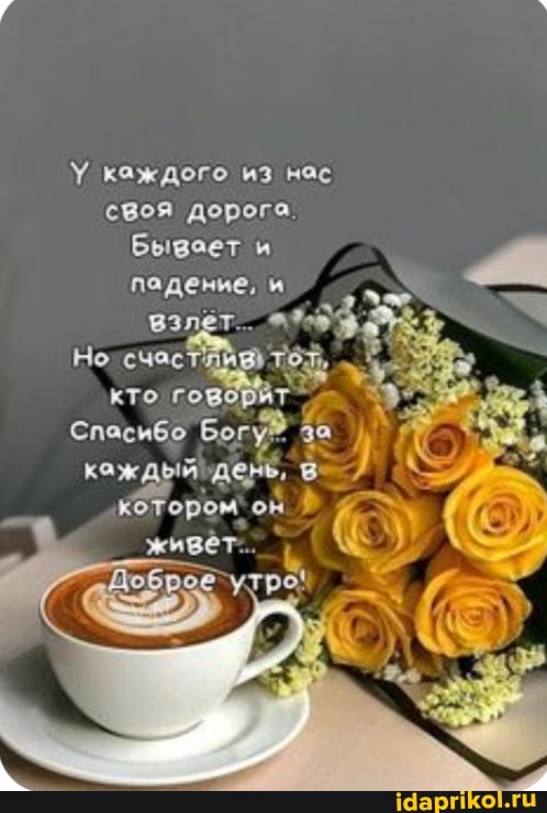 каждого из нас своя дорога.
Бывает и падение, и
взлет...
Но кто гов
Спасибо каждый 'день, котором` он
живет...
утро!