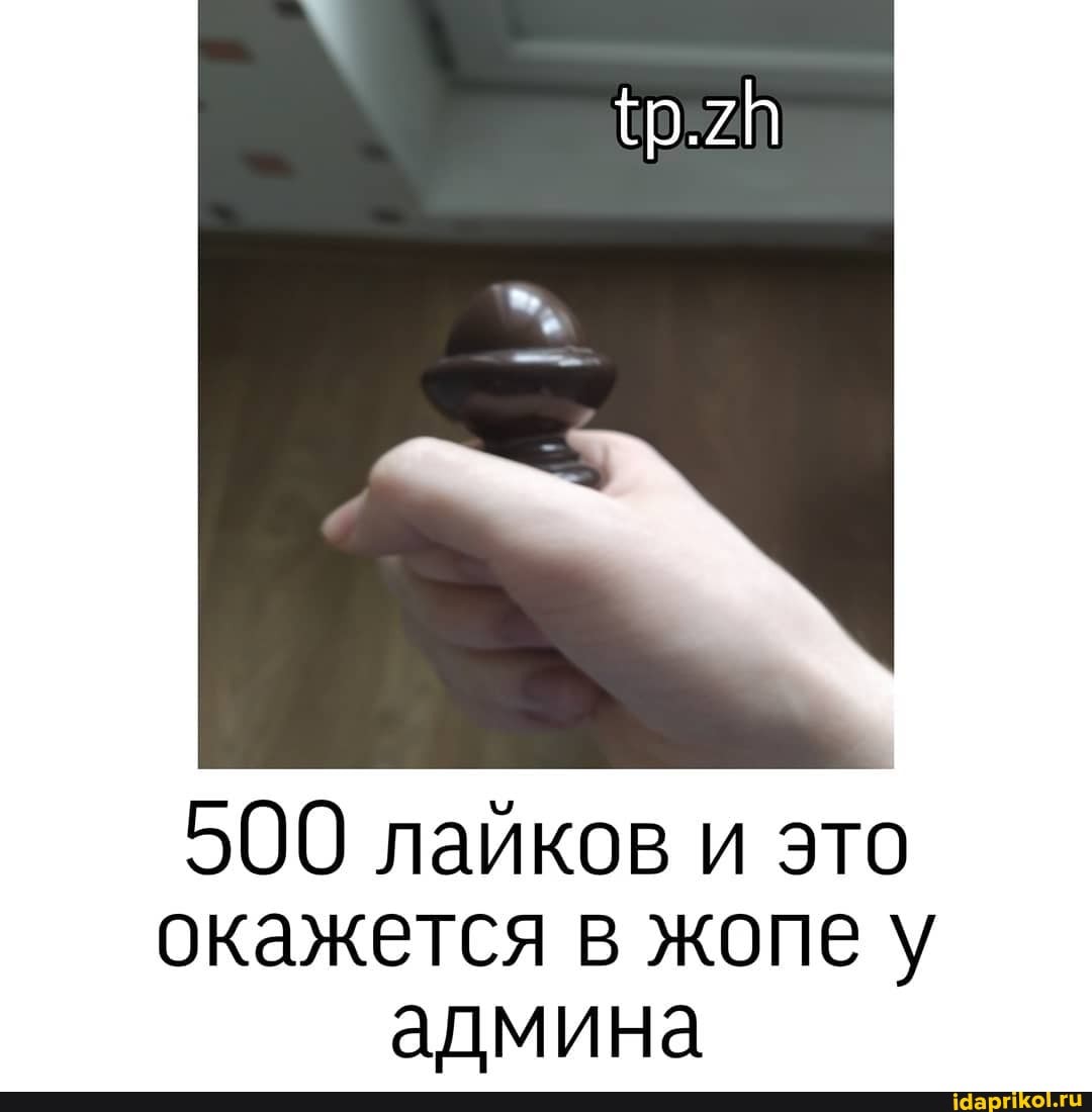 500 лайков и это
окажется в жопе у
админа