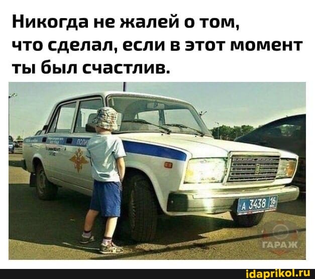 Никогда не жалей о том, что сделал, если в этот момент ты был счастлив.
ГАРАЖ