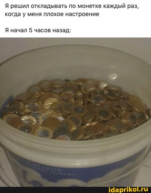 Я решил откладывать по монетке каждый раз, когда у меня плохое настроение
Я начал 5 часов назад: