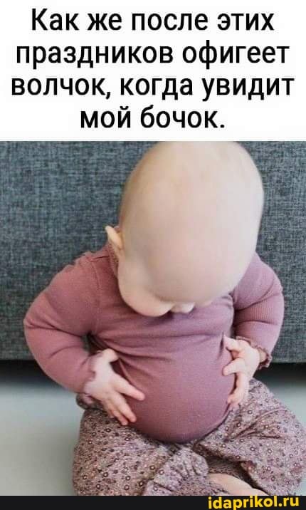 Как же после этих праздников офигеет волчок, когда увидит
мой бочок.