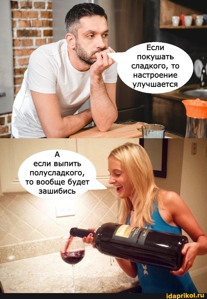 Если покушать сладкого, то настроение улучшается
если выпить полусладкого,
то вообще будет
зашибись