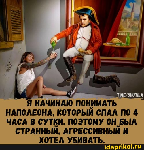 НАЧИНАЮ ПОНИМАТЬ НАПОЛЕОНА, КОТОРЫЙ СПАЛ ПО 4
ЧАСА В СУТКИ. ПОЭТОМУ ОН БЫЛ
СТРАННЫЙ, АГРЕССИВНЫЙ И ХОТЕЛ УБИВАТЬ.