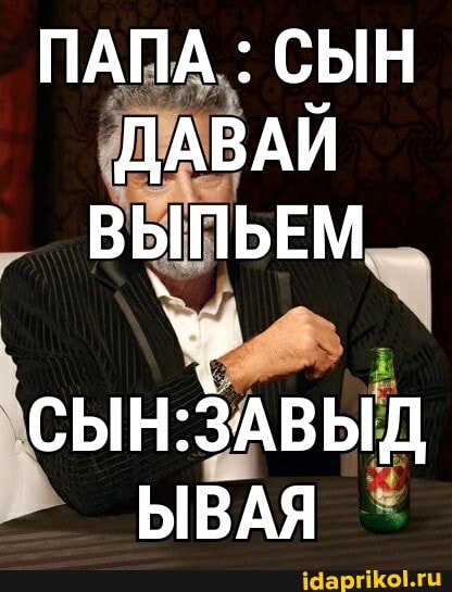 ПАПА СЫН ДАВАЙ ВЫПЬЕМ
ЗАВЫД
ЫВАЯ
