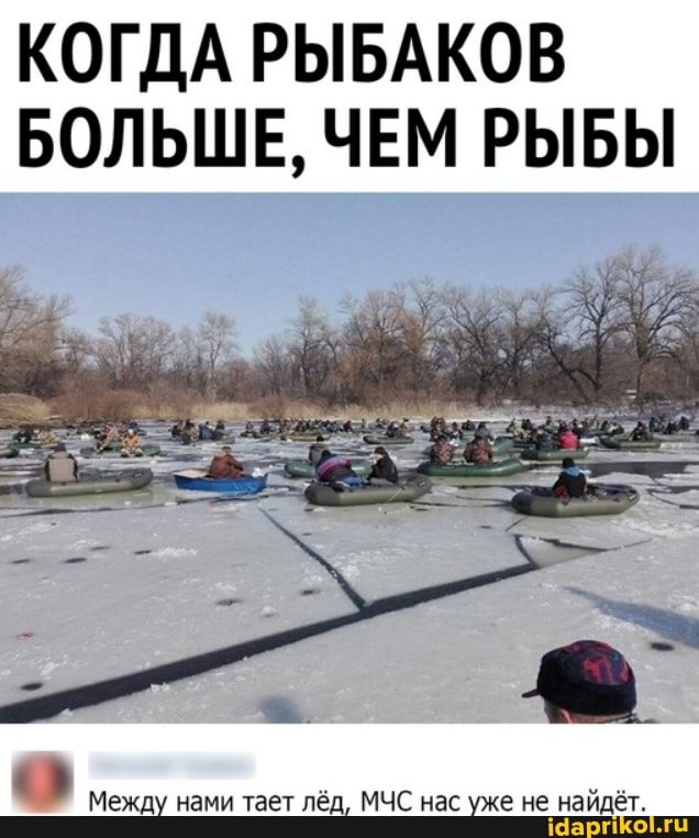 КОГДА РЫБАКОВ БОЛЬШЕ, ЧЕМ РЫБЫ
Между нами тает лёд, МЧС нас уже не найдёт.