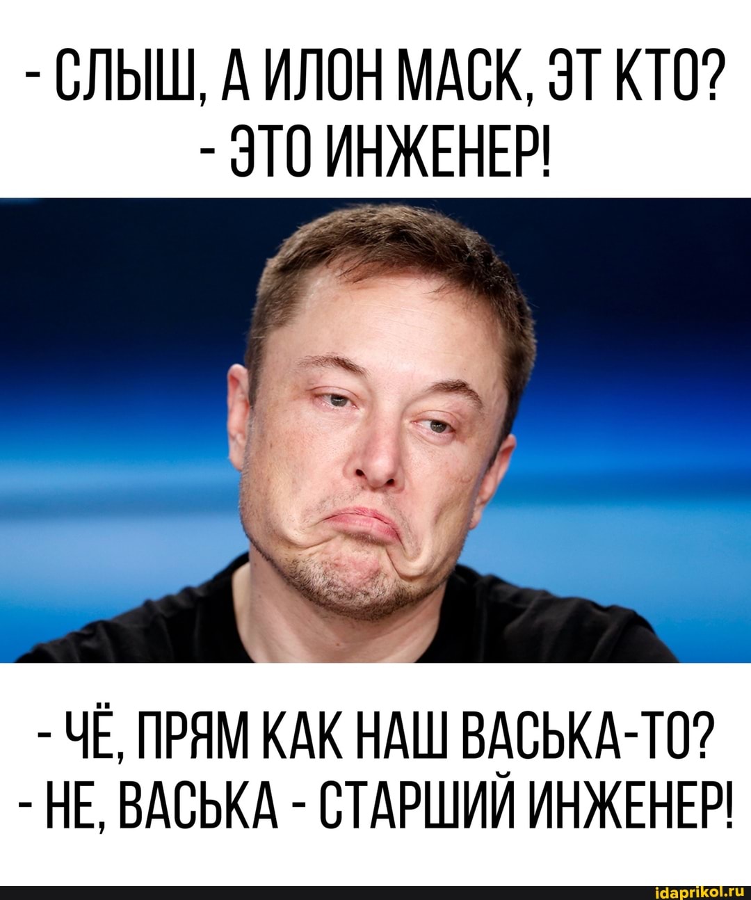 - СЛЫШ, А ИЛОН МАСК, КТО?
- ЭТО ИНЖЕНЕР!
- ЧЕ, ПРЯМ КАК НАШ ВАСЬКА-ТО?
- НЕ, ВАСЬКА - СТАРШИИ ИНЖЕНЕР!