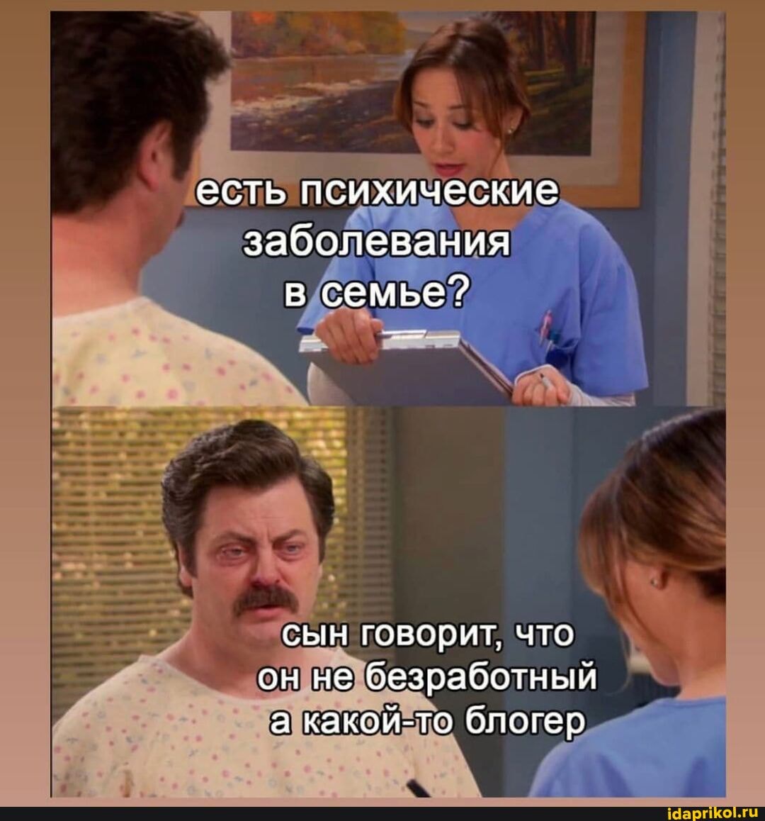есть психические заболевания в семье?
сын говорит, что он не безработный а какой-то блогер