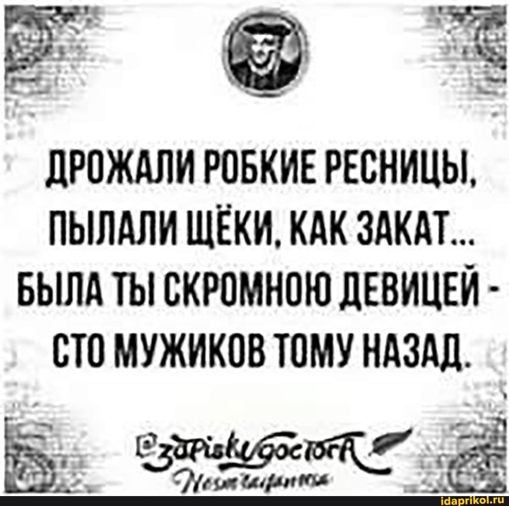 г ее
ДРОЖАЛИ РОБКИЕ РЕСНИЦЫ,
ПЫЛАЛИ ЩЕКИ, КАК ЗАКАТ...
БЫЛА ТЫ СКРОМНОЮ ДЕВИЦЕЙ -
СТО МУЖИКОВ ТОМУ НАЗАД.