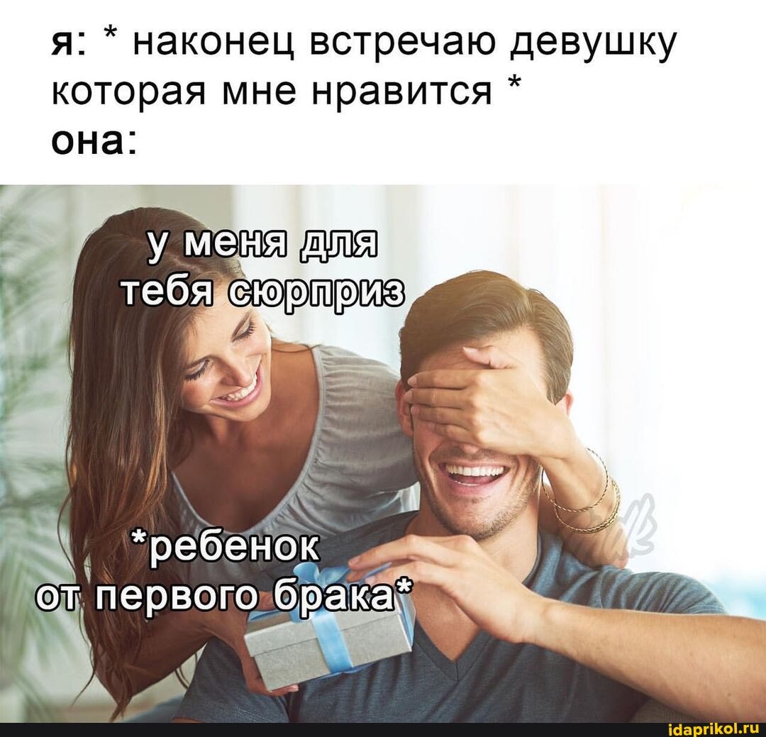 я: * наконец встречаю девушку которая мне нравится *
она:
*ребенок от первого брака*