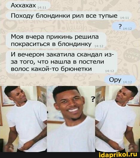 'Аххахах
Походу блондинки рил все тупые
Моя вчера прикинь решила покраситься в блондинку
И вечером закатила скандал из- за того, что нашла в постели волос какой-то брюнетки
Ору
