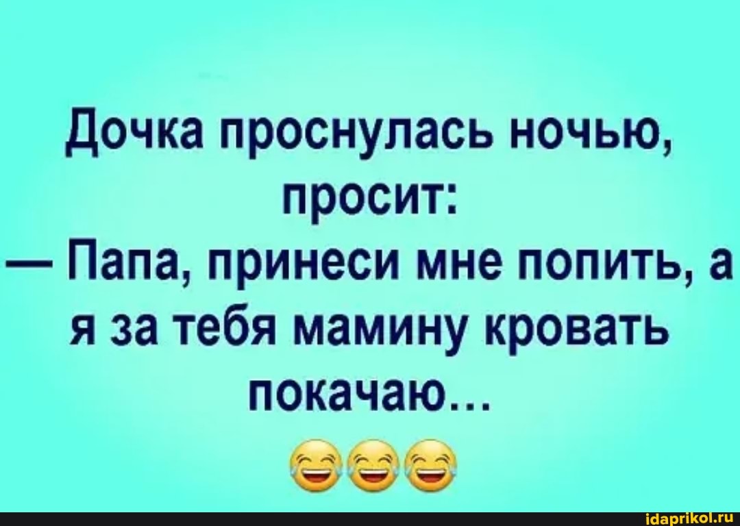 Дочка проснулась ночью, просит:
- Папа, принеси мне попить, а я за тебя мамину кровать покачаю...