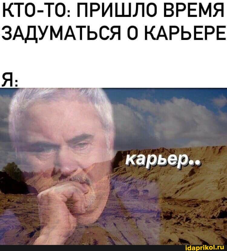 КТО-ТО: ПРИШЛО ВРЕМЯ ЗАДУМАТЬСЯ КАРЬЕРЕ
карьер..