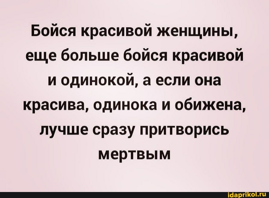 Бойся красивой женщины, еще больше бойся красивой и одинокой, а если она красива, одинока и обижена, лучше сразу притворись мертвым