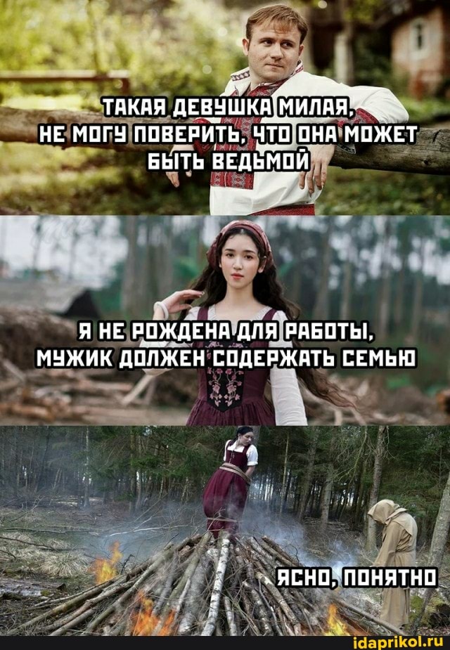 ТАКАЯ ДЕВЯШКА'
НЕ МОГУ ПОВЕРИТЬ, ОНА МОЖЕТ БЫТЬ ВЕДЬМОЙ
Я НЕ РОЖДЕНА ДЛЯ РАБОТЫ,
МУЖИК ДОЛЖЕН СОДЕРЖАТЬ СЕМЬЮ
ЯСНО, ПОНЯТНО