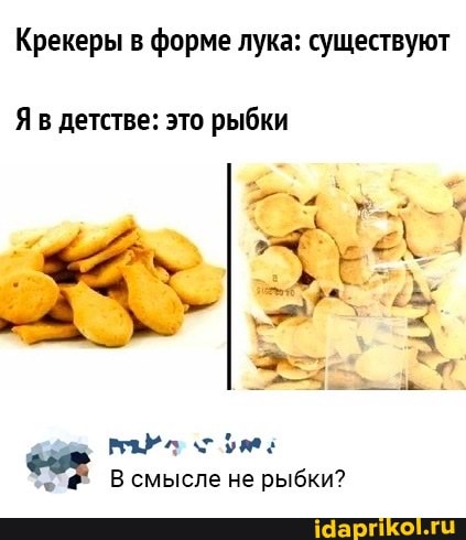 Крекеры в форме лука: существуют
Яв детстве: это рыбки
В смысле не рыбки?