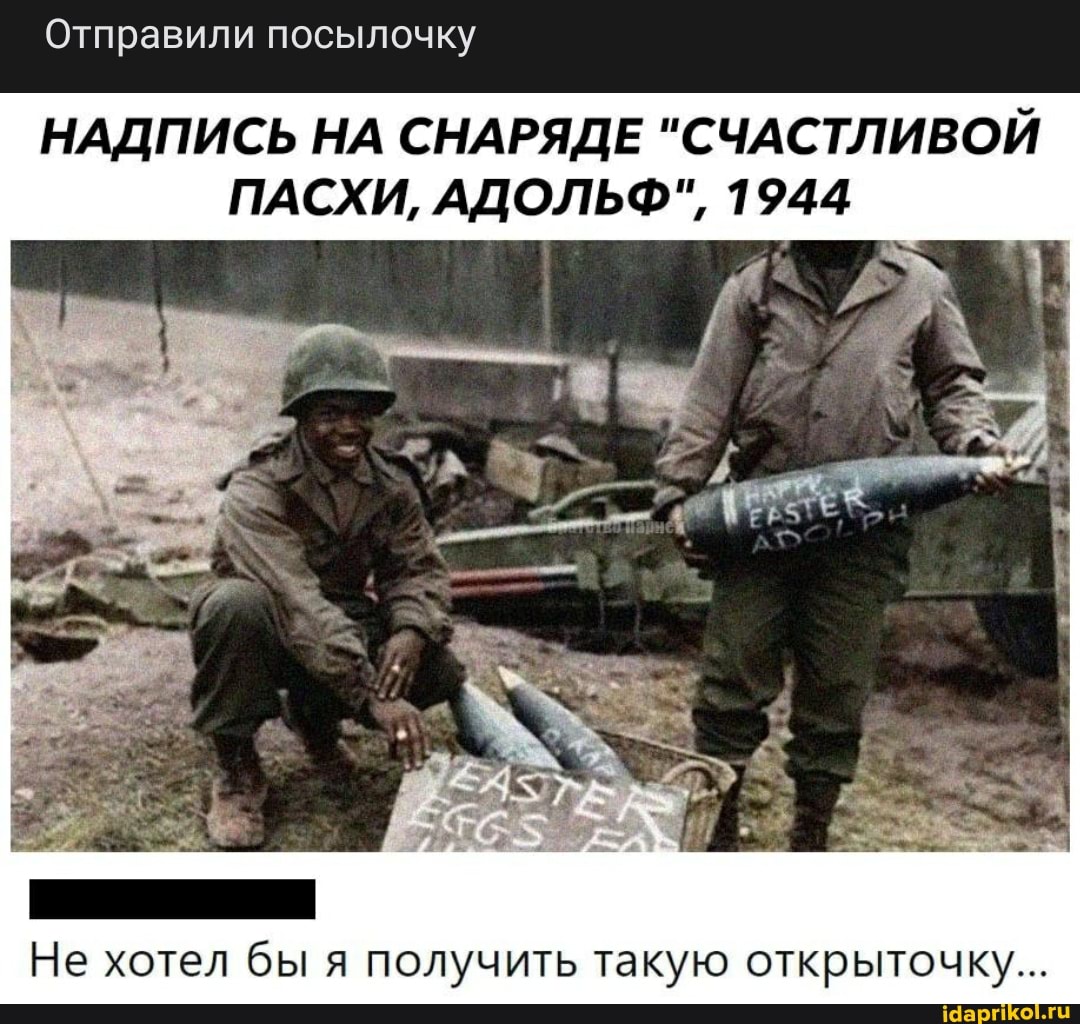 Отправили посылочку
НАДПИСЬ НА СНАРЯДЕ "СЧАСТЛИВОЙ ПАСХИ, АДОЛЬФ", 1944
Не хотел бы я получить такую открыточку...