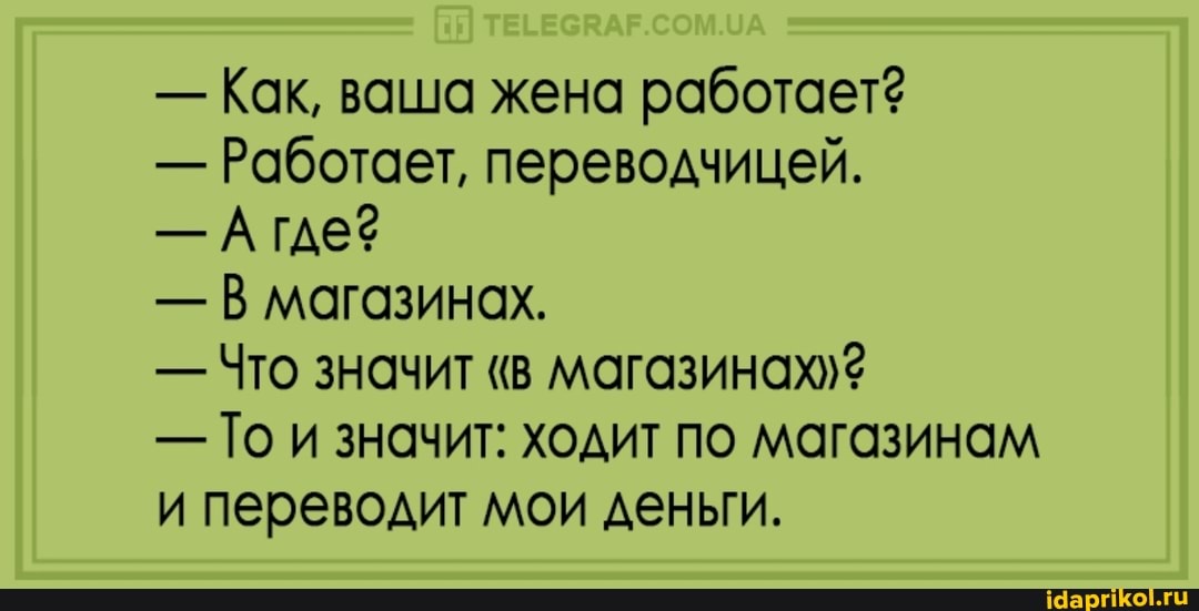 - Как, ваша жена
- Работает, переводчицей.
- А где?
- В магазинах.
- Что значит
- То и значит: ходит по магазинам и переводит мои деньги.