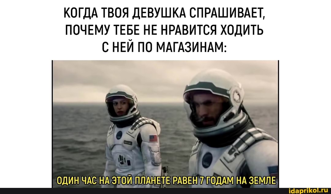 КОГДА ТВОЯ ДЕВУШКА СПРАШИВАЕТ,
ПОЧЕМУ ТЕБЕ НЕ НРАВИТСЯ ХОДИТЬ С НЕЙ ПО МАГАЗИНАМ:
ОДИН ЧАС НА ЭТОЙ ПЛАНЕТЕ РАВЕН 7 ГОДАМ НА ЗЕМЛЕ
