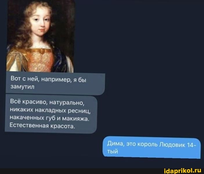 Вот с ней, например, я бы замутил
Всё красиво, натурально, никаких накладных ресниц, накаченных губ и макияжа.
Естественная красота,
Дима это король Людовик 14