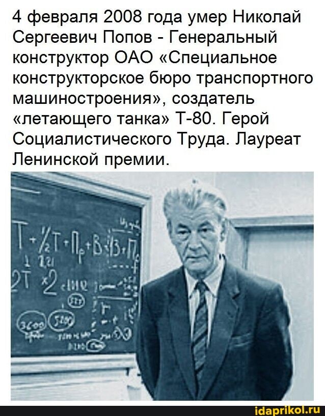 4 февраля 2008 года умер Николай
Сергеевич Попов - Генеральный конструктор ОАО "Специальное конструкторское бюро транспортного машиностроения", создатель
"летающего танка" Т-80. Герой
Социалистического Труда. Лауреат
Ленинской премии.