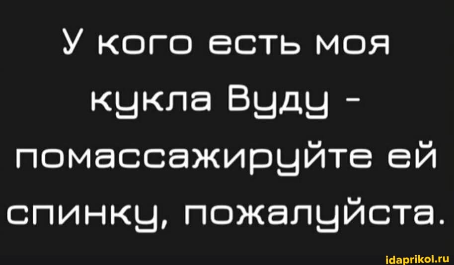 У кого есть моя кикла Вуду - помассажирчуйте ей спинкч, пожалуйста.