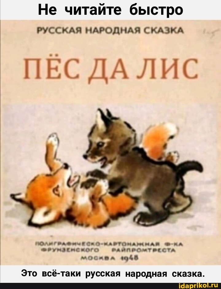 Не читайте быстро
РУССКАЯ НАРОДНАЯ СКАЗКА
ПЕС ДА ЛИС
ПОЛИГРАФЫЧЕСКО-МАРТОНАЖАНАЙ Ф-КА ФРУМЗЕМСКОГО РАЙПРОМТРЕСТА
4948
Это всё-таки русская народная сказка.
