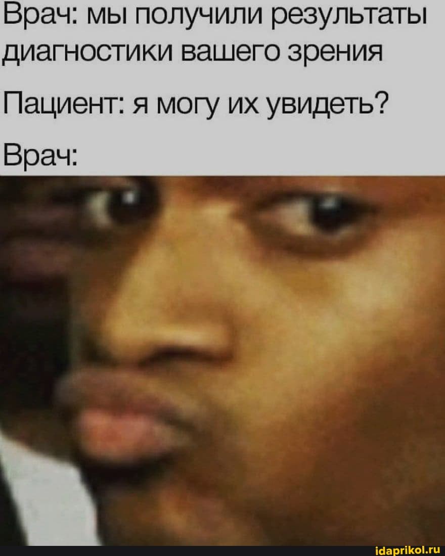 Врач: мы получили результаты диагностики вашего зрения
Пациент: я могу их увидеть?
Врач: